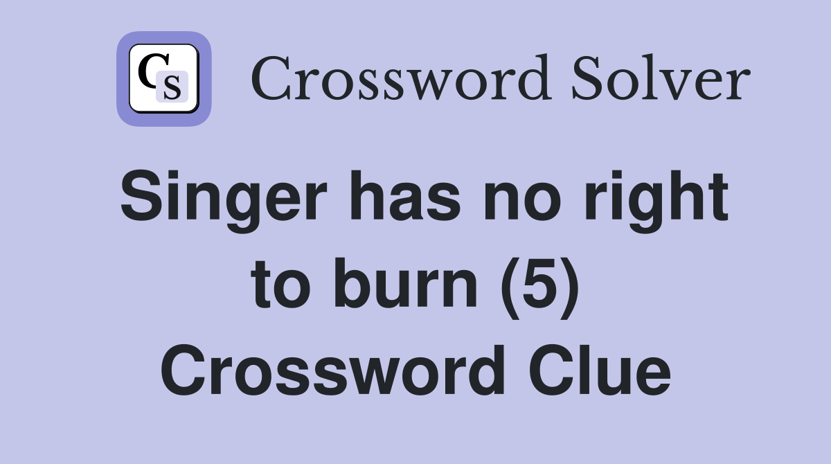 Singer has no right to burn (5) Crossword Clue Answers Crossword Solver